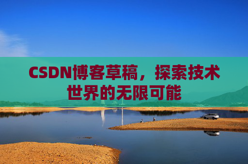 CSDN博客草稿，探索技术世界的无限可能
